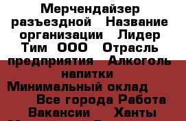 Мерчендайзер разъездной › Название организации ­ Лидер Тим, ООО › Отрасль предприятия ­ Алкоголь, напитки › Минимальный оклад ­ 27 000 - Все города Работа » Вакансии   . Ханты-Мансийский,Белоярский г.